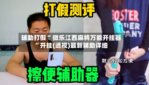 辅助打假“ 微乐江西麻将万能开挂器”开挂(透视)最新辅助详细-第1张图片