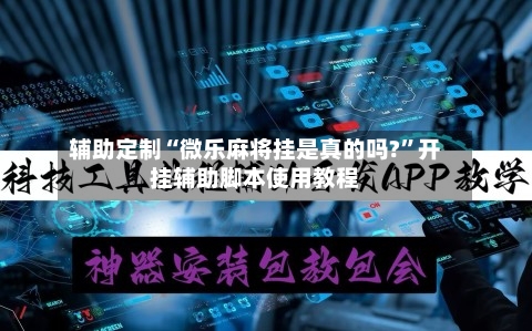 辅助定制“微乐麻将挂是真的吗?	”开挂辅助脚本使用教程-第2张图片