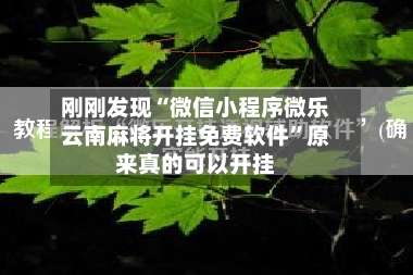 刚刚发现“微信小程序微乐云南麻将开挂免费软件”原来真的可以开挂