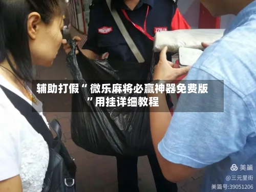 辅助打假“ 微乐麻将必赢神器免费版”用挂详细教程-第2张图片