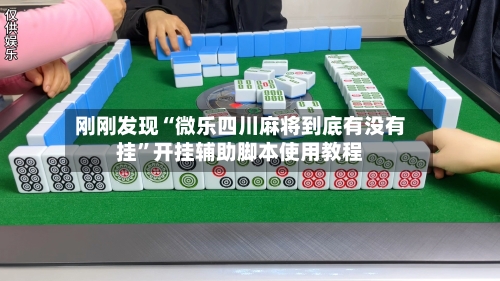 刚刚发现“微乐四川麻将到底有没有挂	”开挂辅助脚本使用教程-第1张图片