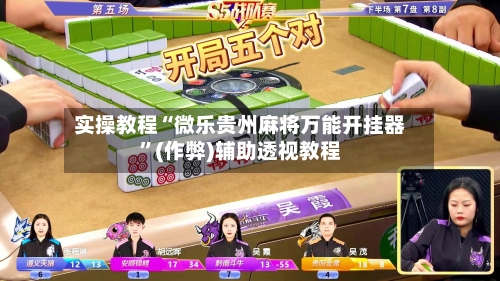 实操教程“微乐贵州麻将万能开挂器”(作弊)辅助透视教程