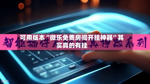 可用版本“微乐免费房间开挂神器”其实真的有挂-第2张图片