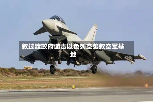 叙过渡政府谴责以色列空袭叙空军基地