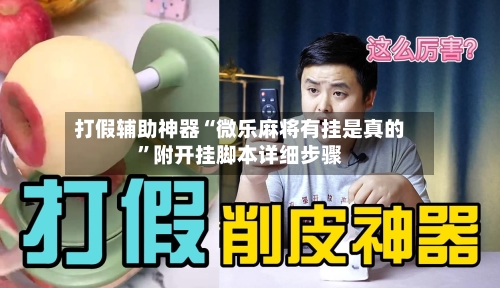 打假辅助神器“微乐麻将有挂是真的	”附开挂脚本详细步骤-第2张图片