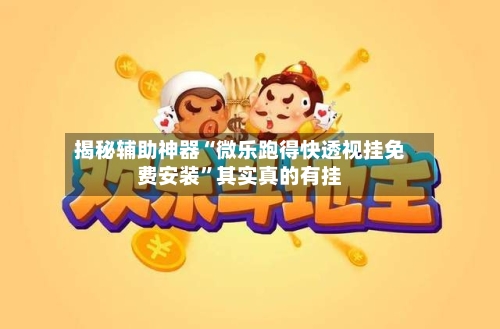 揭秘辅助神器“微乐跑得快透视挂免费安装”其实真的有挂-第3张图片