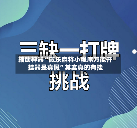 辅助神器“微乐麻将小程序万能开挂器是真假”其实真的有挂-第3张图片