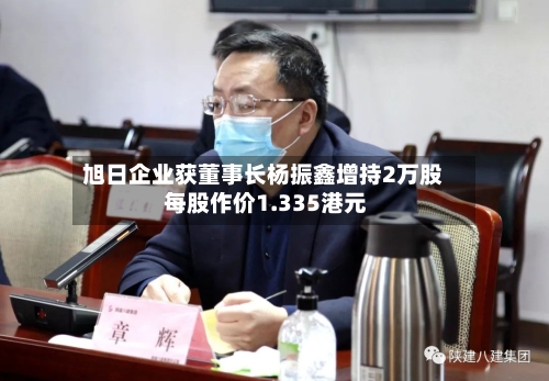旭日企业获董事长杨振鑫增持2万股 每股作价1.335港元-第1张图片