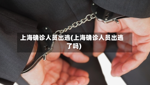 上海确诊人员出逃(上海确诊人员出逃了吗)
