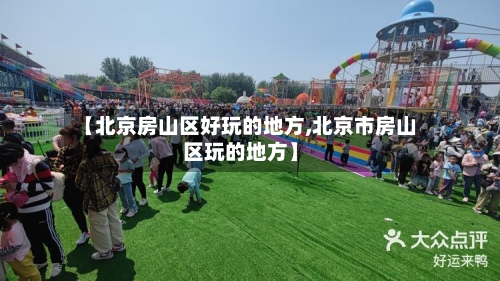 【北京房山区好玩的地方,北京市房山区玩的地方】