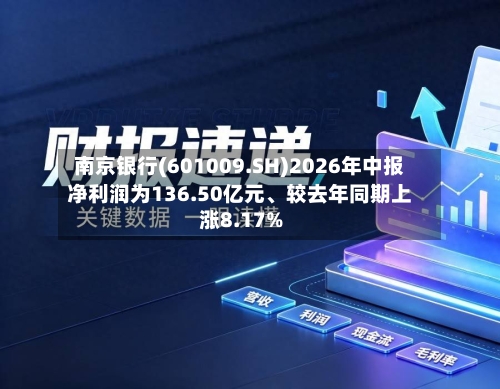 南京银行(601009.SH)2026年中报净利润为136.50亿元、较去年同期上涨8.17%-第3张图片