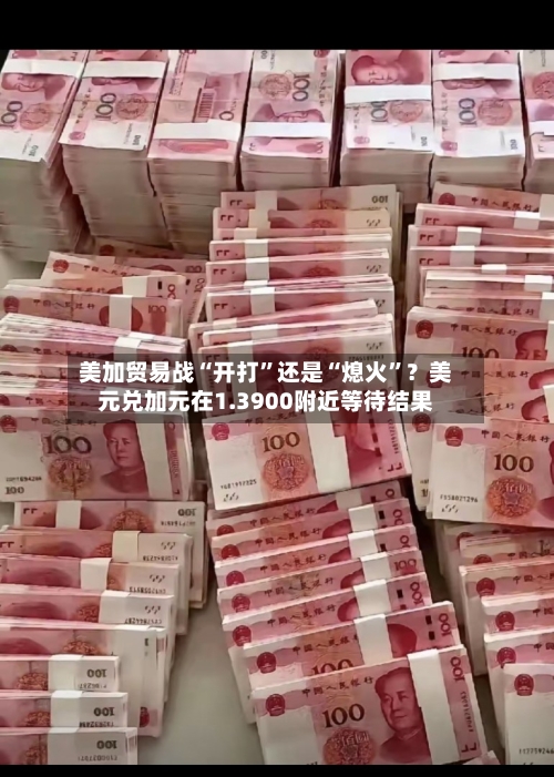 美加贸易战“开打”还是“熄火	”？美元兑加元在1.3900附近等待结果-第3张图片
