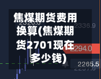 焦煤期货费用换算(焦煤期货2701现在多少钱)