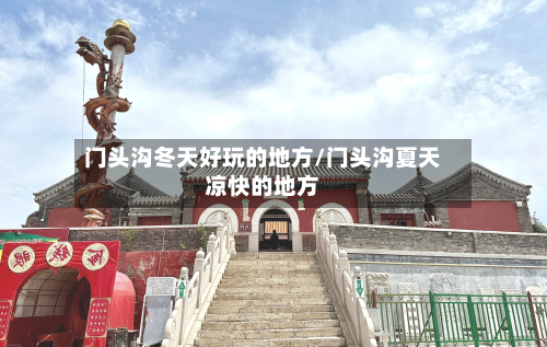 门头沟冬天好玩的地方/门头沟夏天凉快的地方-第2张图片