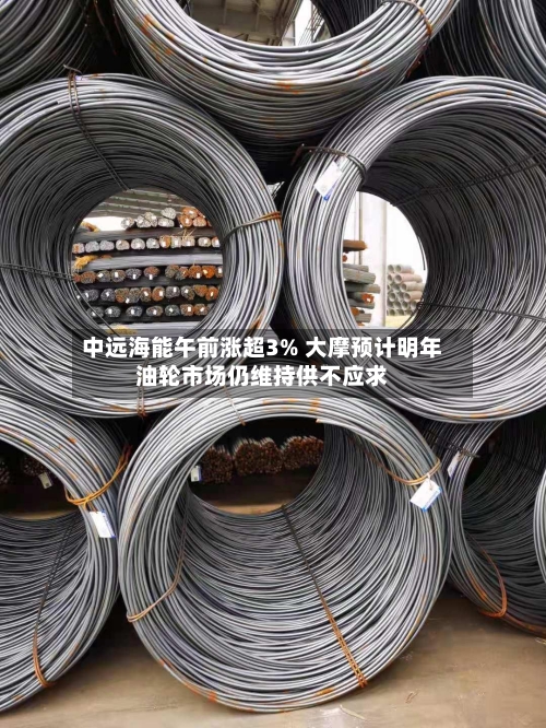 中远海能午前涨超3% 大摩预计明年油轮市场仍维持供不应求-第1张图片
