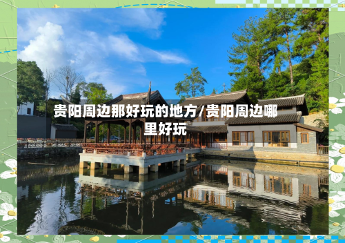 贵阳周边那好玩的地方/贵阳周边哪里好玩
