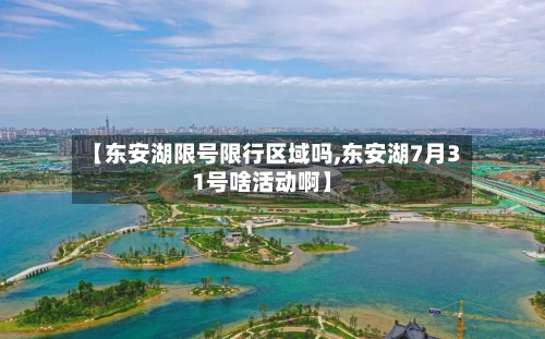 【东安湖限号限行区域吗,东安湖7月31号啥活动啊】