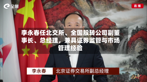 李永春任北交所	、全国股转公司副董事长、总经理	，兼具证券监管与市场管理经验-第3张图片