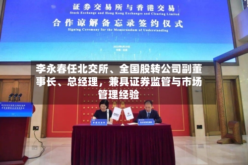 李永春任北交所、全国股转公司副董事长、总经理，兼具证券监管与市场管理经验-第2张图片