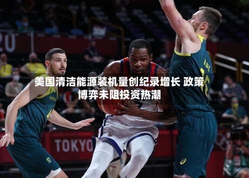 美国清洁能源装机量创纪录增长 政策博弈未阻投资热潮