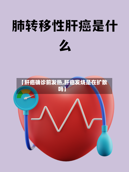 【肝癌确诊前发热,肝癌发烧是在扩散吗】