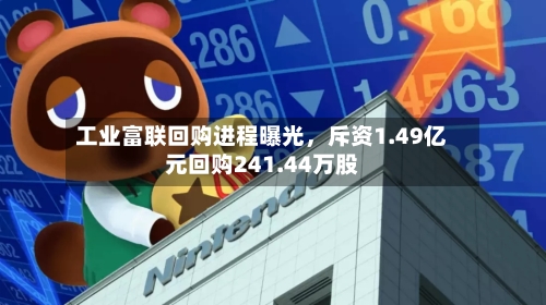 工业富联回购进程曝光，斥资1.49亿元回购241.44万股