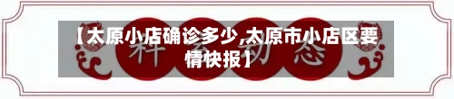 【太原小店确诊多少,太原市小店区要情快报】