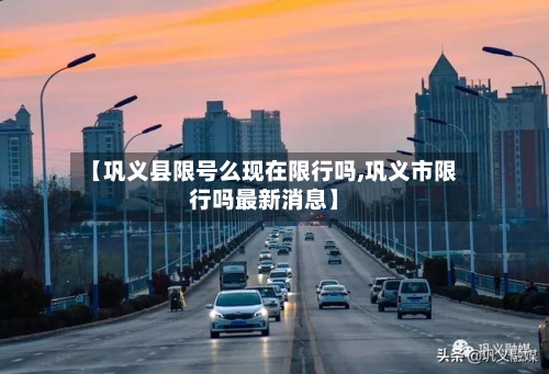 【巩义县限号么现在限行吗,巩义市限行吗最新消息】