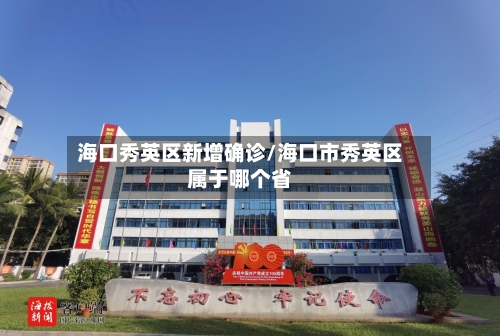海口秀英区新增确诊/海口市秀英区属于哪个省