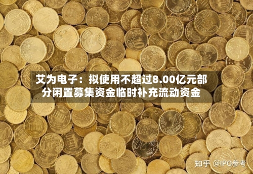 艾为电子：拟使用不超过8.00亿元部分闲置募集资金临时补充流动资金-第2张图片