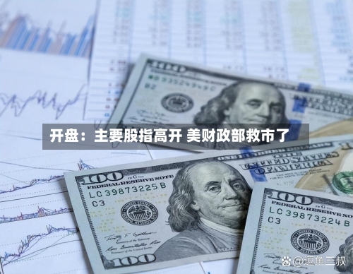 开盘：主要股指高开 美财政部救市了-第1张图片