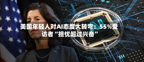 美国年轻人对AI态度大转弯：55%受访者“担忧超过兴奋”-第2张图片