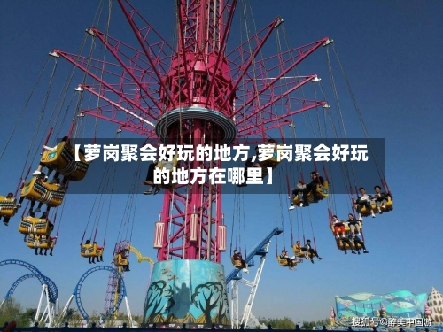 【萝岗聚会好玩的地方,萝岗聚会好玩的地方在哪里】