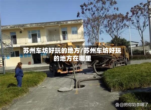 苏州车坊好玩的地方/苏州车坊好玩的地方在哪里