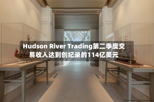 Hudson River Trading第二季度交易收入达到创纪录的114亿美元-第2张图片