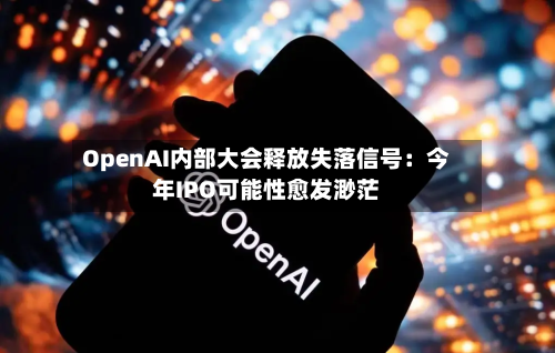 OpenAI内部大会释放失落信号：今年IPO可能性愈发渺茫-第2张图片