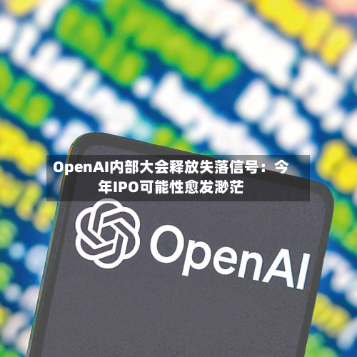 OpenAI内部大会释放失落信号：今年IPO可能性愈发渺茫