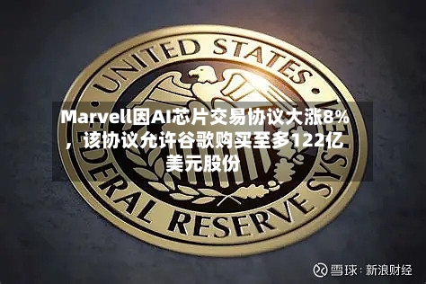 Marvell因AI芯片交易协议大涨8%，该协议允许谷歌购买至多122亿美元股份