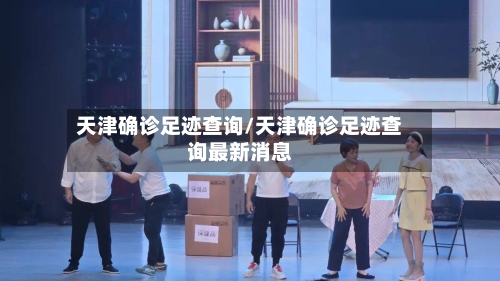 天津确诊足迹查询/天津确诊足迹查询最新消息