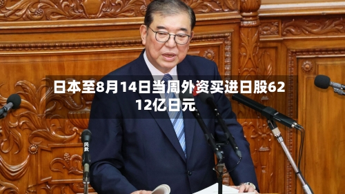 日本至8月14日当周外资买进日股6212亿日元