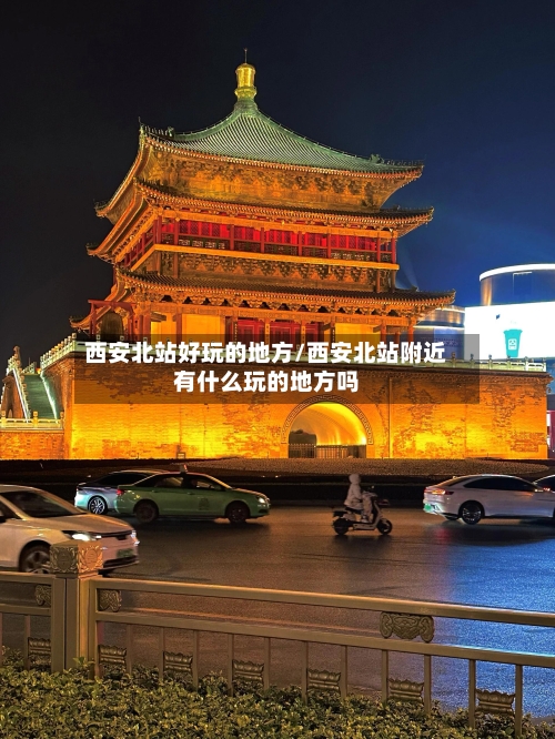 西安北站好玩的地方/西安北站附近有什么玩的地方吗