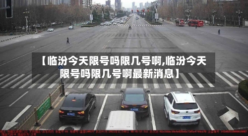 【临汾今天限号吗限几号啊,临汾今天限号吗限几号啊最新消息】