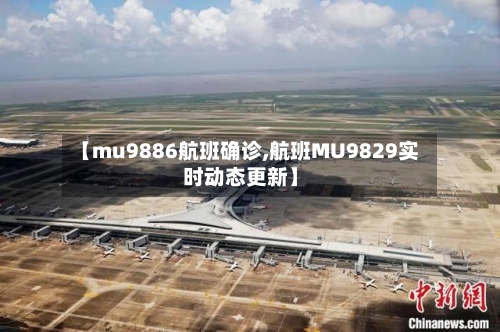 【mu9886航班确诊,航班MU9829实时动态更新】