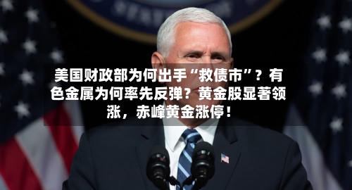 美国财政部为何出手“救债市”？有色金属为何率先反弹？黄金股显著领涨，赤峰黄金涨停！-第2张图片