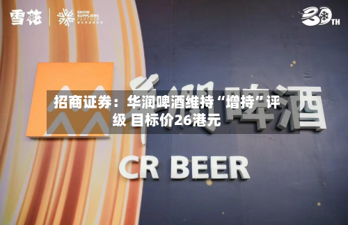 招商证券：华润啤酒维持“增持”评级 目标价26港元-第1张图片