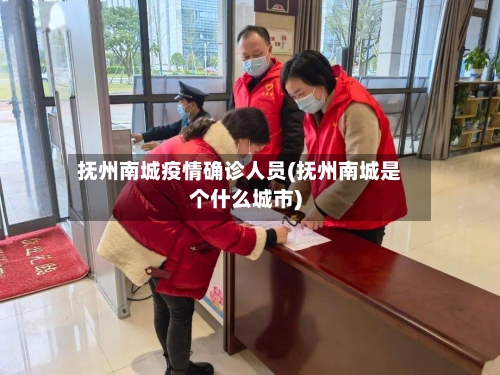 抚州南城疫情确诊人员(抚州南城是个什么城市)-第2张图片