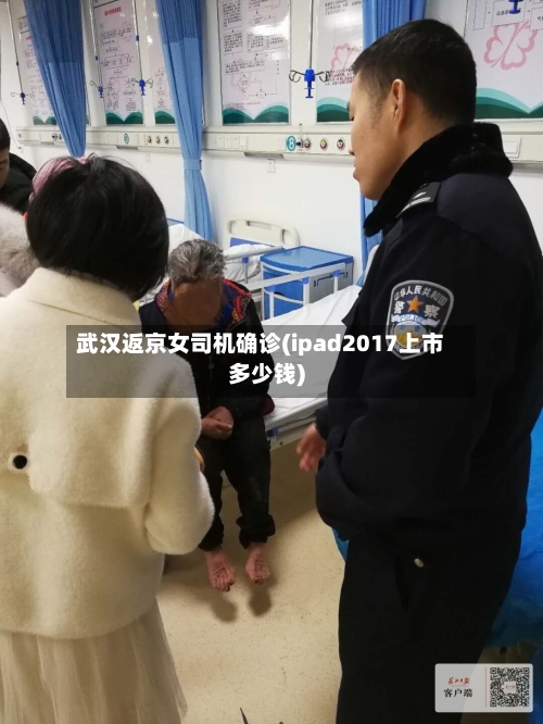 武汉返京女司机确诊(ipad2017上市多少钱)