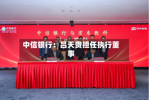 中信银行：吕天贵担任执行董事-第2张图片