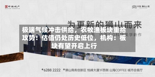 极端气候冲击供给，农牧渔板块重拾攻势！估值仍处历史低位	，机构：板块有望开启上行-第2张图片