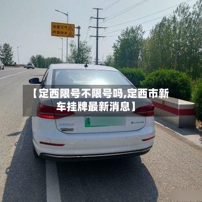 【定西限号不限号吗,定西市新车挂牌最新消息】